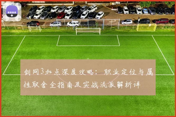 剑网3加点深度攻略：职业定位与属性取舍全指南及实战流派解析详