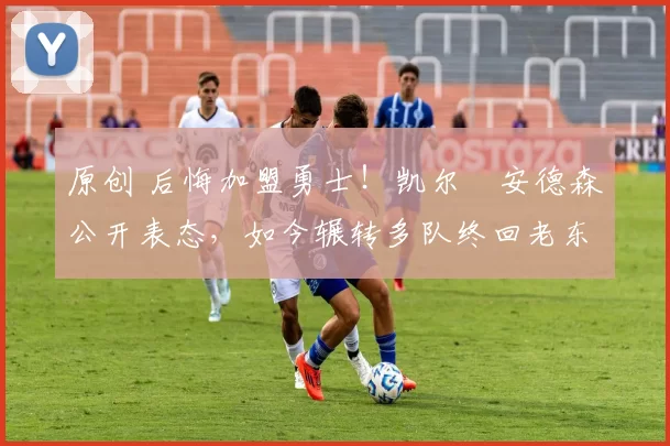 原创 后悔加盟勇士！凯尔・安德森公开表态，如今辗转多队终回老东家