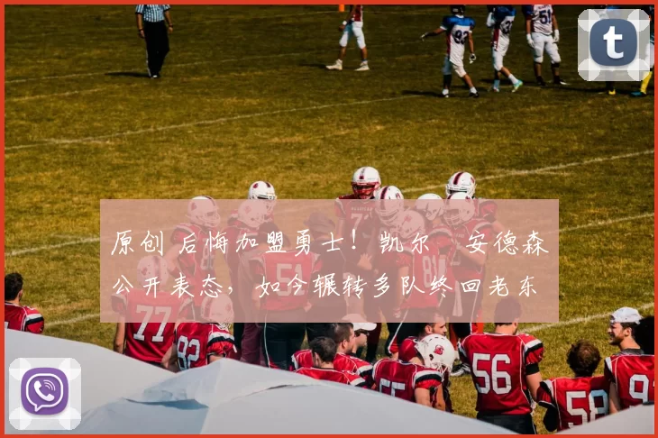 原创 后悔加盟勇士！凯尔・安德森公开表态，如今辗转多队终回老东家