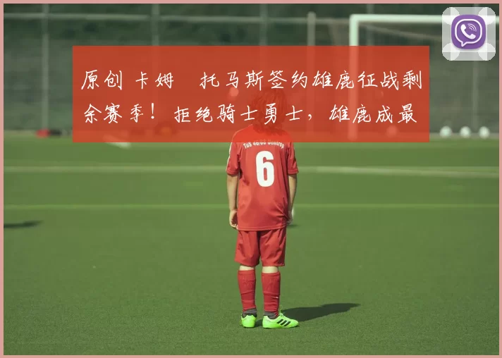 原创 卡姆・托马斯签约雄鹿征战剩余赛季！拒绝骑士勇士，雄鹿成最优选