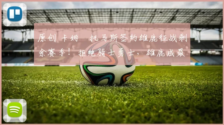 原创 卡姆・托马斯签约雄鹿征战剩余赛季！拒绝骑士勇士，雄鹿成最优选