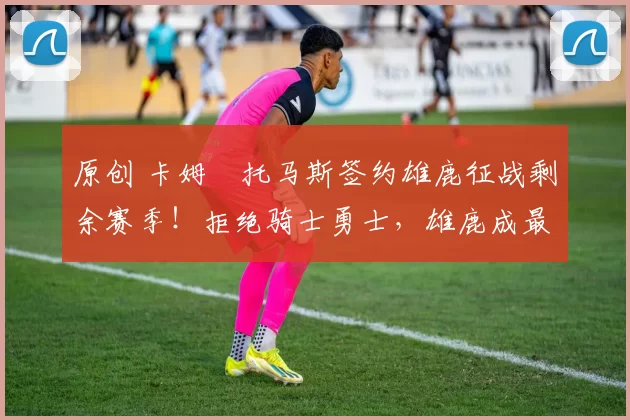 原创 卡姆・托马斯签约雄鹿征战剩余赛季！拒绝骑士勇士，雄鹿成最优选