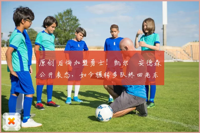 原创 后悔加盟勇士！凯尔・安德森公开表态，如今辗转多队终回老东家