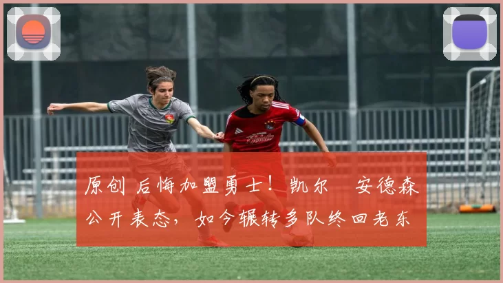 原创 后悔加盟勇士!凯尔・安德森公开表态,如今辗转多队终回老东家