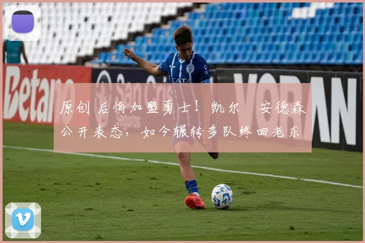 原创 后悔加盟勇士!凯尔・安德森公开表态,如今辗转多队终回老东家