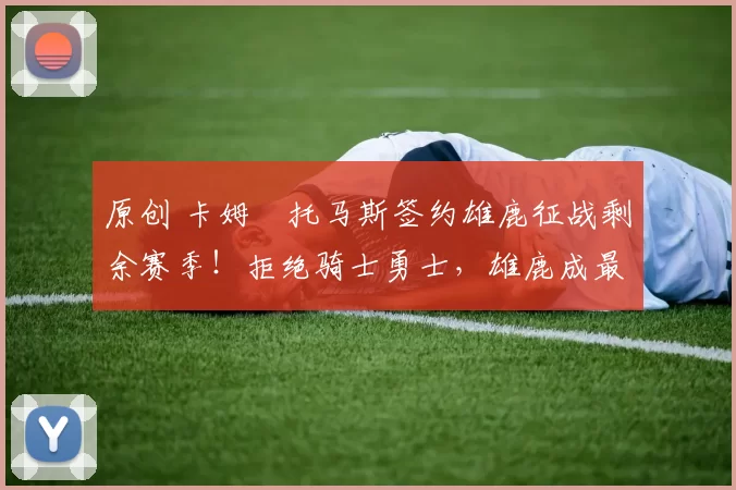 原创 卡姆・托马斯签约雄鹿征战剩余赛季！拒绝骑士勇士，雄鹿成最优选