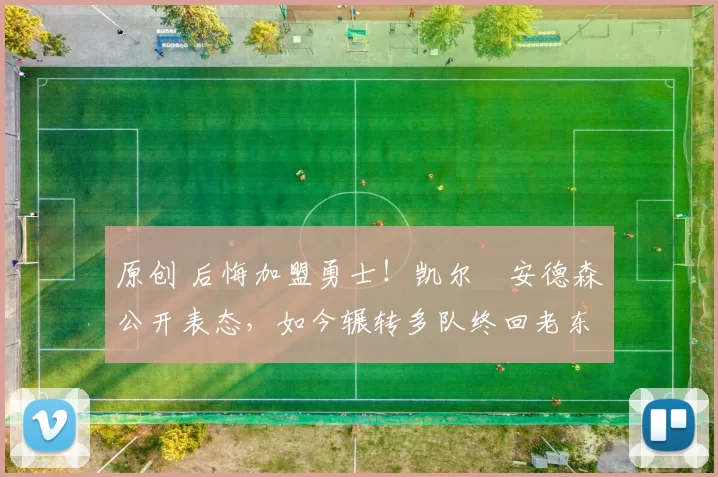 原创 后悔加盟勇士！凯尔・安德森公开表态，如今辗转多队终回老东家