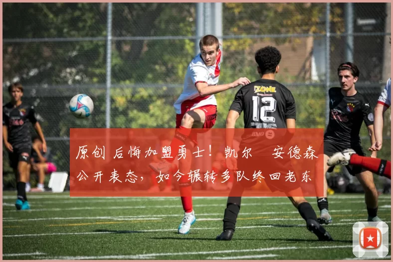 原创 后悔加盟勇士！凯尔・安德森公开表态，如今辗转多队终回老东家
