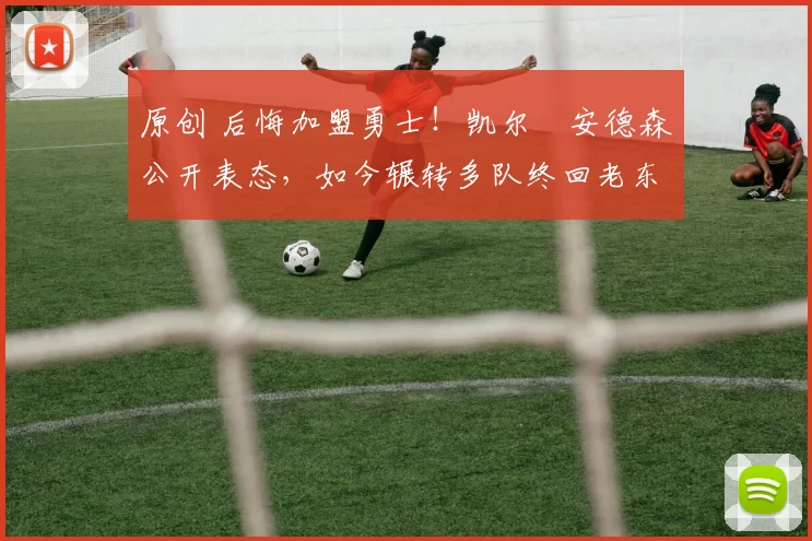 原创 后悔加盟勇士！凯尔・安德森公开表态，如今辗转多队终回老东家