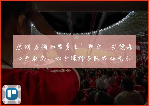 原创 后悔加盟勇士！凯尔・安德森公开表态，如今辗转多队终回老东家