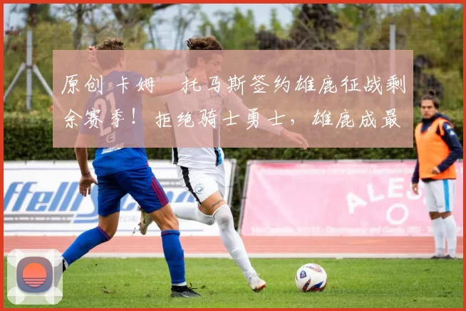 原创 卡姆・托马斯签约雄鹿征战剩余赛季！拒绝骑士勇士，雄鹿成最优选