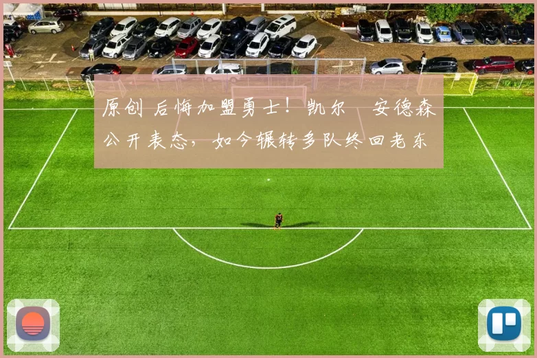 原创 后悔加盟勇士！凯尔・安德森公开表态，如今辗转多队终回老东家