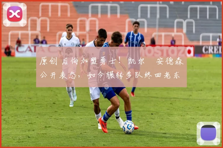 原创 后悔加盟勇士！凯尔・安德森公开表态，如今辗转多队终回老东家