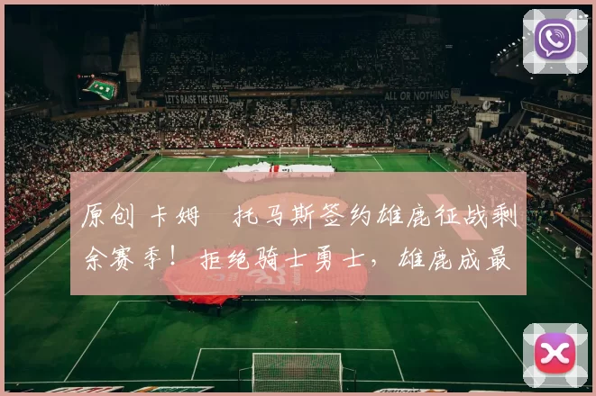 原创 卡姆・托马斯签约雄鹿征战剩余赛季！拒绝骑士勇士，雄鹿成最优选