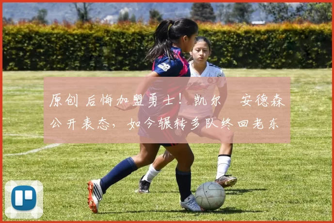 原创 后悔加盟勇士！凯尔・安德森公开表态，如今辗转多队终回老东家