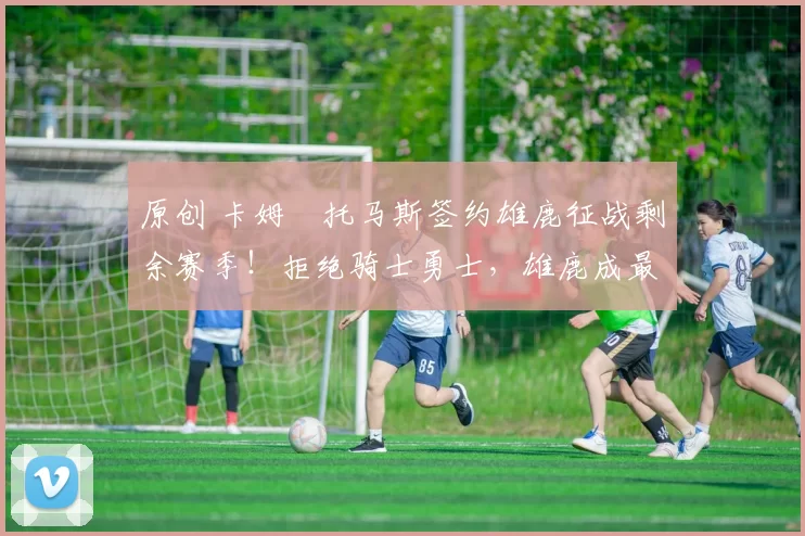 原创 卡姆・托马斯签约雄鹿征战剩余赛季!拒绝骑士勇士,雄鹿成最优选