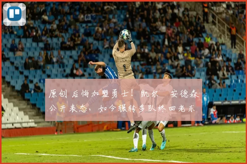 原创 后悔加盟勇士！凯尔・安德森公开表态，如今辗转多队终回老东家
