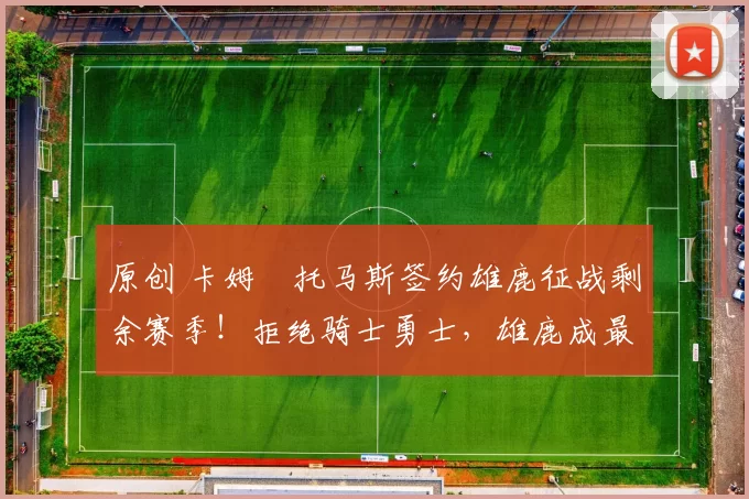 原创 卡姆・托马斯签约雄鹿征战剩余赛季!拒绝骑士勇士,雄鹿成最优选