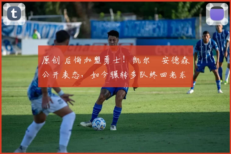 原创 后悔加盟勇士!凯尔・安德森公开表态,如今辗转多队终回老东家