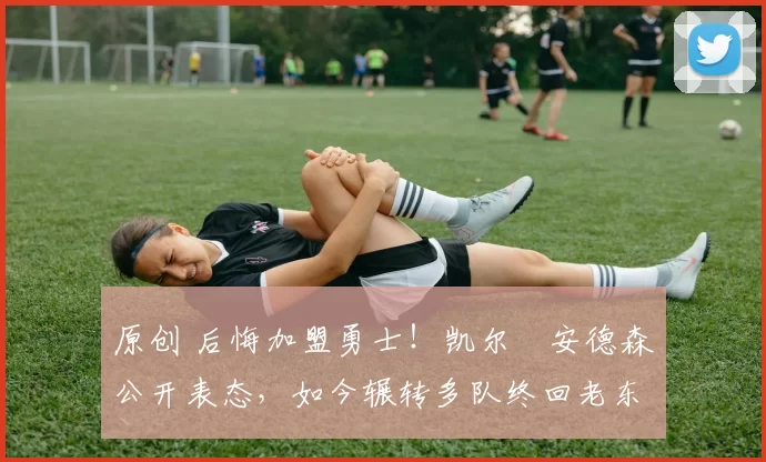 原创 后悔加盟勇士！凯尔・安德森公开表态，如今辗转多队终回老东家