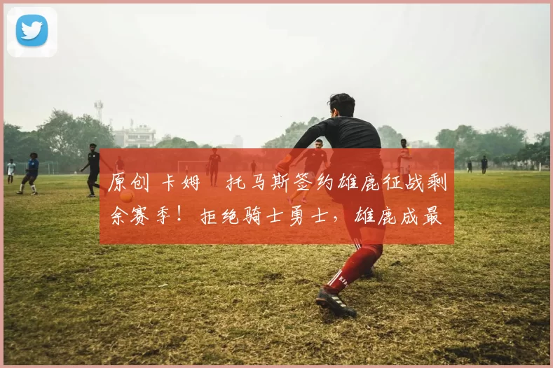 原创 卡姆・托马斯签约雄鹿征战剩余赛季！拒绝骑士勇士，雄鹿成最优选