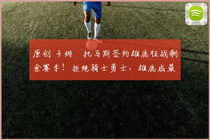 原创 卡姆・托马斯签约雄鹿征战剩余赛季！拒绝骑士勇士，雄鹿成最优选