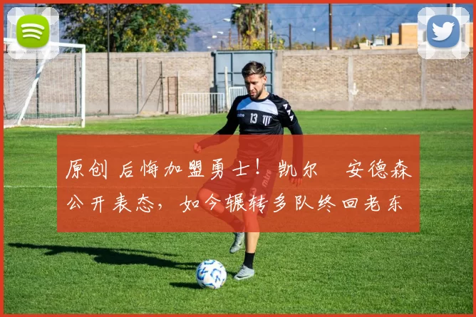 原创 后悔加盟勇士！凯尔・安德森公开表态，如今辗转多队终回老东家