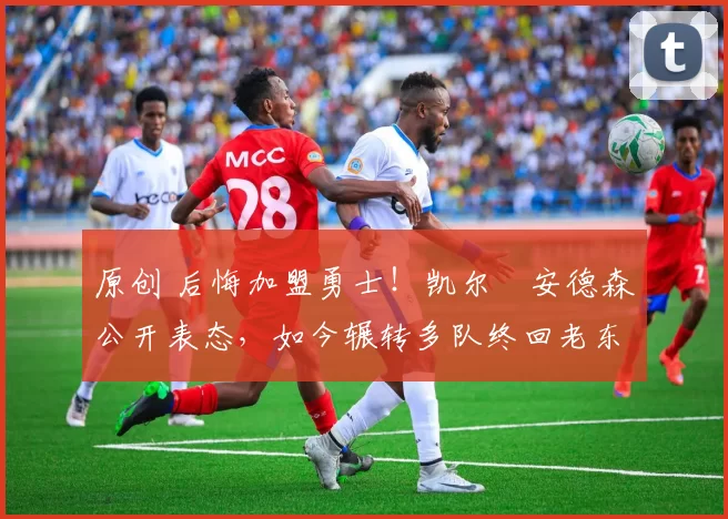 原创 后悔加盟勇士!凯尔・安德森公开表态,如今辗转多队终回老东家