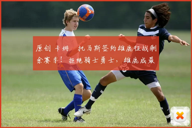 原创 卡姆・托马斯签约雄鹿征战剩余赛季！拒绝骑士勇士，雄鹿成最优选