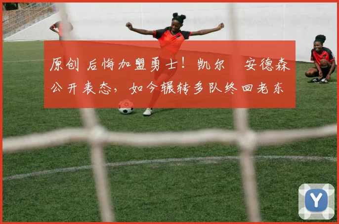 原创 后悔加盟勇士！凯尔・安德森公开表态，如今辗转多队终回老东家
