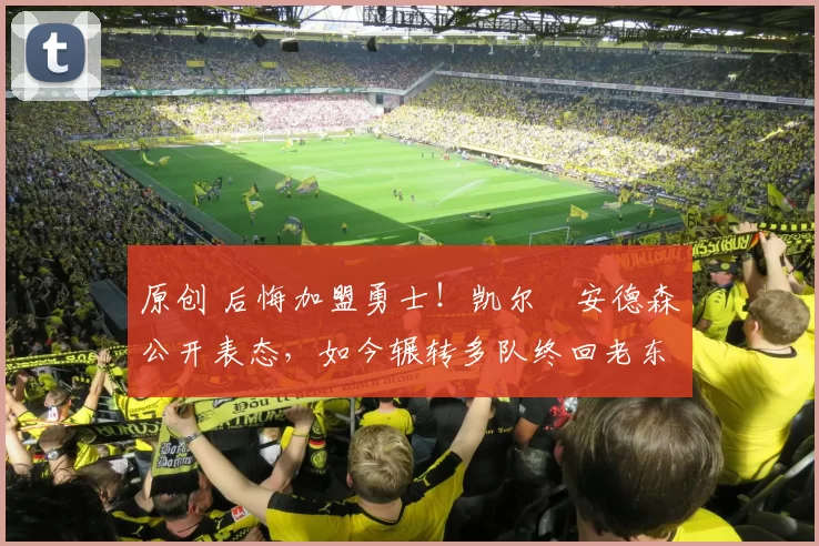 原创 后悔加盟勇士！凯尔・安德森公开表态，如今辗转多队终回老东家