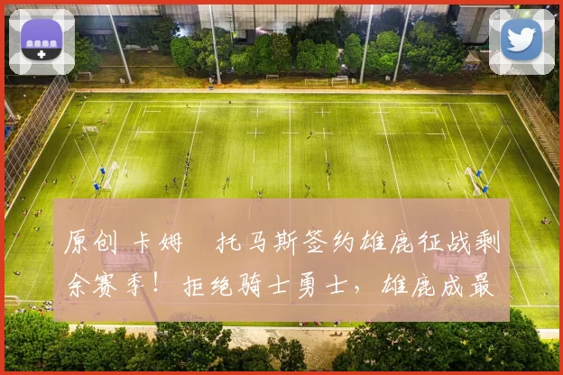 原创 卡姆・托马斯签约雄鹿征战剩余赛季！拒绝骑士勇士，雄鹿成最优选