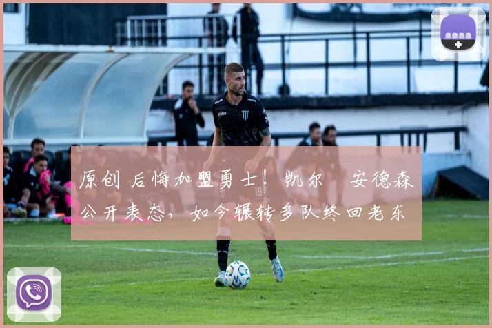 原创 后悔加盟勇士！凯尔・安德森公开表态，如今辗转多队终回老东家