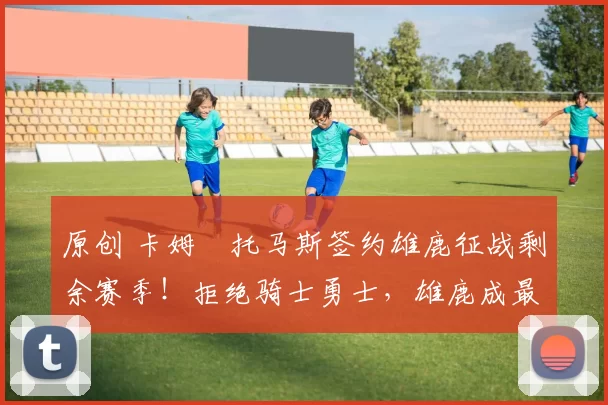 原创 卡姆・托马斯签约雄鹿征战剩余赛季！拒绝骑士勇士，雄鹿成最优选