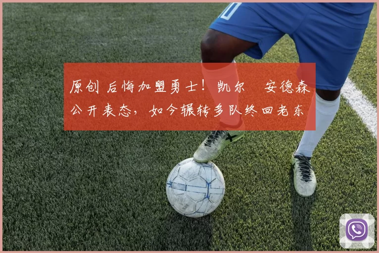 原创 后悔加盟勇士！凯尔・安德森公开表态，如今辗转多队终回老东家