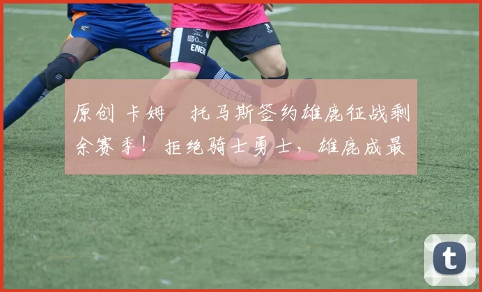 原创 卡姆・托马斯签约雄鹿征战剩余赛季！拒绝骑士勇士，雄鹿成最优选