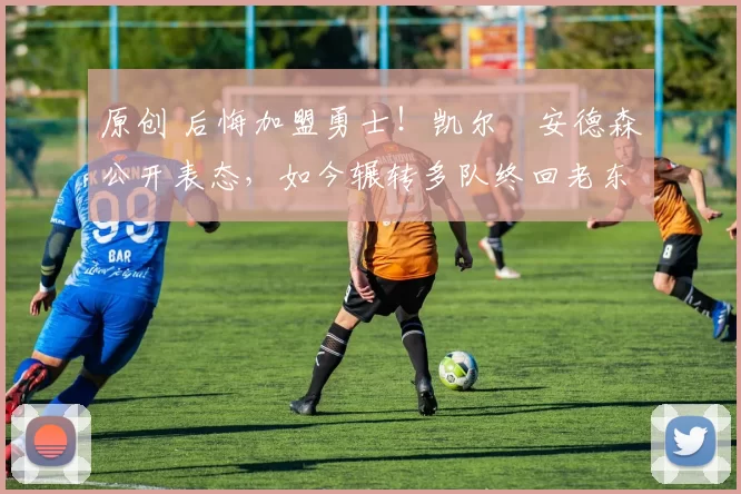 原创 后悔加盟勇士！凯尔・安德森公开表态，如今辗转多队终回老东家