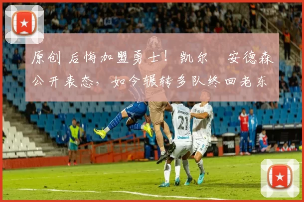 原创 后悔加盟勇士！凯尔・安德森公开表态，如今辗转多队终回老东家