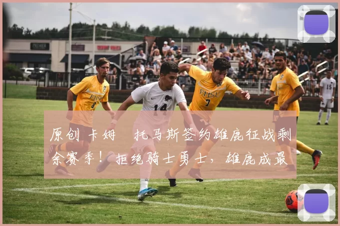 原创 卡姆・托马斯签约雄鹿征战剩余赛季！拒绝骑士勇士，雄鹿成最优选