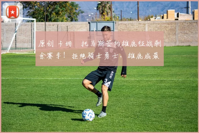 原创 卡姆・托马斯签约雄鹿征战剩余赛季！拒绝骑士勇士，雄鹿成最优选