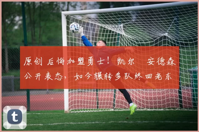 原创 后悔加盟勇士!凯尔・安德森公开表态,如今辗转多队终回老东家