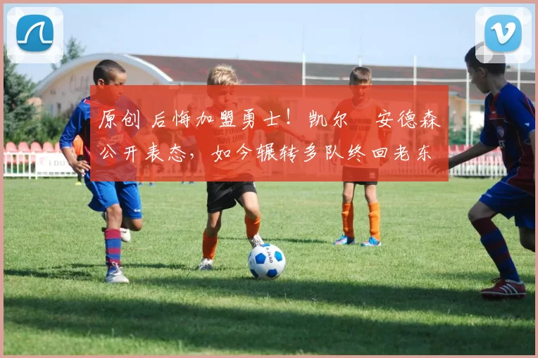 原创 后悔加盟勇士！凯尔・安德森公开表态，如今辗转多队终回老东家