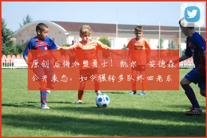 原创 后悔加盟勇士！凯尔・安德森公开表态，如今辗转多队终回老东家