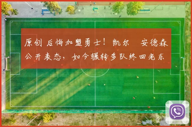 原创 后悔加盟勇士！凯尔・安德森公开表态，如今辗转多队终回老东家