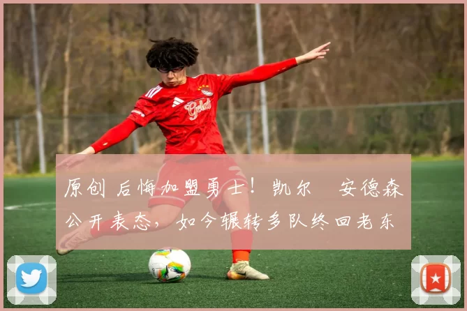 原创 后悔加盟勇士！凯尔・安德森公开表态，如今辗转多队终回老东家