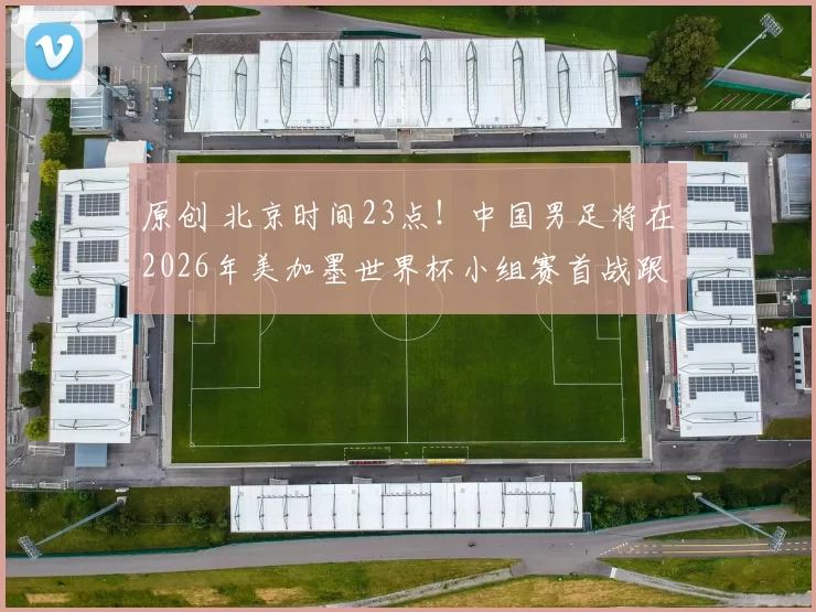 原创 北京时间23点！中国男足将在2026年美加墨世界杯小组赛首战跟巴西队相遇，却被辟谣