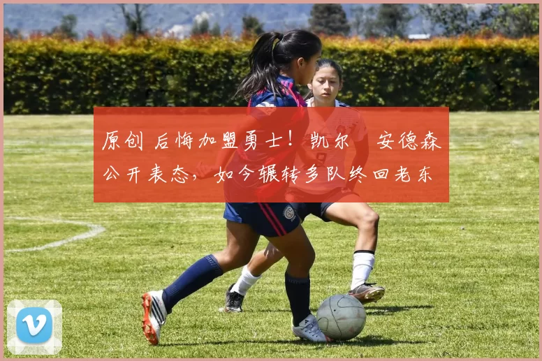 原创 后悔加盟勇士！凯尔・安德森公开表态，如今辗转多队终回老东家