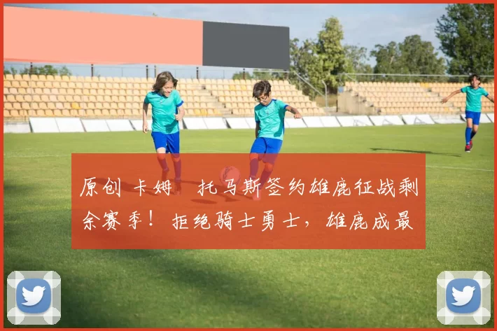 原创 卡姆・托马斯签约雄鹿征战剩余赛季!拒绝骑士勇士,雄鹿成最优选