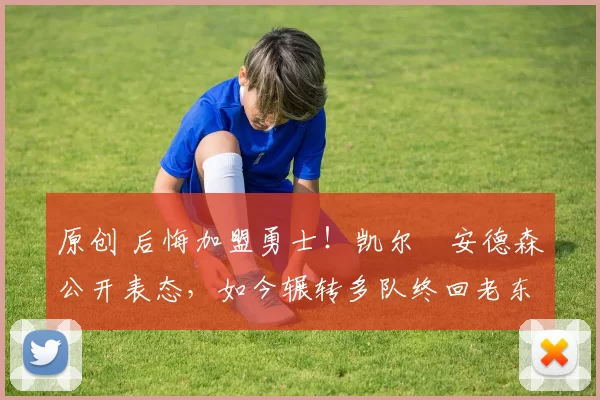 原创 后悔加盟勇士！凯尔・安德森公开表态，如今辗转多队终回老东家