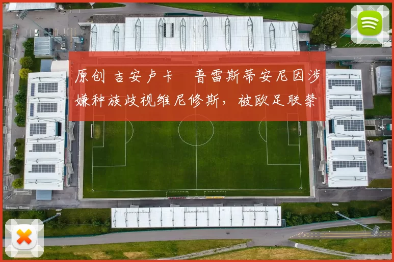 原创 吉安卢卡・普雷斯蒂安尼因涉嫌种族歧视维尼修斯，被欧足联禁赛